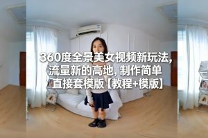 360度全景美女视频新玩法，流量新的高地，制作简单直接套模版【教程+模版】-大东资源库