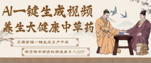 AI一键生成养生中草药视频，无需剪辑直接可发布，可带书带素材带资料带徒弟，流量财富嘎嘎猛-大东资源库