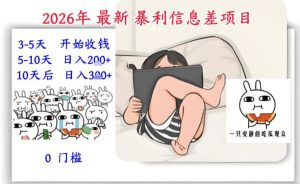 2026年最新暴利信息差项目：3-5天开始收米，10天后稳定3张，0门槛，每天两三个小时搞定-大东资源库