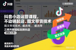 抖音小店运营课程，不动销起店、图文带货技术、截流等，三频共振轻松玩转抖店(更新26年)-大东资源库