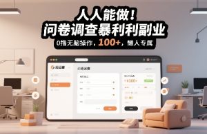 人人能做！问卷调查暴利副业，0撸无脑操作，每天轻松日入100+，懒人专属【揭秘】-大东资源库