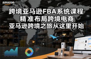 跨境亚马逊FBA系统课程，精准布局跨境电商，亚马逊跨境之旅从这里开始-大东资源库