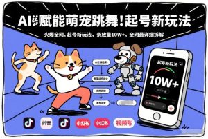 AI赋能萌宠跳舞，火爆全网，起号新玩法，条条播放量10W+，全网最详细拆解-大东资源库