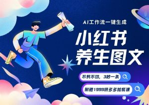 AI一键生成小红书养生图文，一刀不剪无需剪辑，可带书带素材带资料带徒弟，流量财富嘎嘎猛-大东资源库