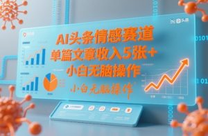 AI头条情感赛道，单篇文章收入5张+，小白无脑操作-大东资源库