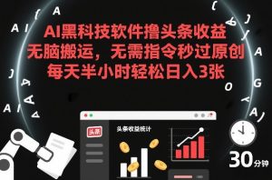 AI黑科技软件撸头条收益，无脑搬运，无需指令秒过原创，每天半小时轻松日入3张【揭秘】-大东资源库