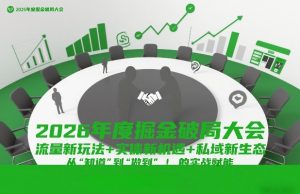 2026年度掘金破局大会，流量新玩法+实体新机遇+私域新生态，从“知道”到“做到”的实战赋能-大东资源库