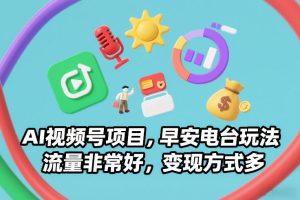 AI视频号项目，早安电台玩法，流量非常好，变现方式多-大东资源库