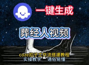 通过Coze工作流，一键生成《葬经人》爆火短视频，实操搭建教学课，通俗易懂-大东资源库