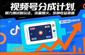 视频号分成计划，眼力测试新玩法，流量爆火，多种收益渠道-大东资源库