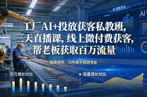 工厂AI+投放获客私教班，三天直播课，线上微付费获客，帮老板获取百万流量-大东资源库