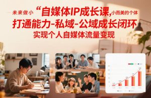 自媒体IP成长课，未来做小而美的个体，打通能力-私域-公域成长闭环，实现个人自媒体流量变现-大东资源库