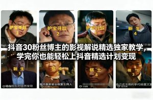 抖音30万粉丝博主的影视解说精选独家教学，学完你也能轻松上抖音精选计划变现-大东资源库