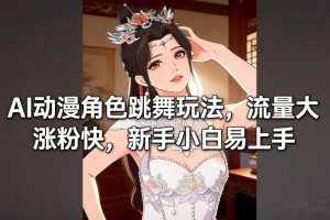AI动漫角色跳舞玩法，流量大涨粉快，新手小白易上手-大东资源库