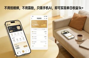 不用拍视频，不用露脸，只需手机AI，即可实现单日收益1k+【揭秘】-大东资源库