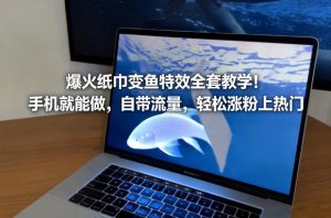爆火纸巾变鱼特效全套教学！手机就能做，自带流量，轻松涨粉上热门-大东资源库