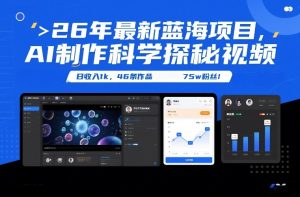 26年最新蓝海项目，AI制作科学探秘视频，变现方式强到离谱，日收入1k，46条作品75w粉丝-大东资源库