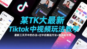 某TK大佬最新Tiktok中视频玩法教学，最新三天开中的办法+过中后搬运方法+搬运起号等-大东资源库