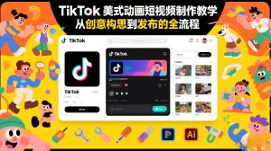 TikTok美式动画短视频制作教学，从创意构思到发布的全流程-大东资源库