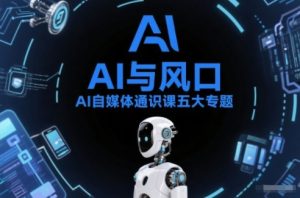 AI自媒体通识课五大专题，AI基础操作篇+AI生活娱乐篇+AI职场提效篇+AI自媒体实操篇+账号创作工具篇-大东资源库