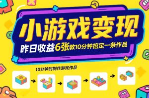 小游戏变现，昨日收益6张！游戏发行计划教你10分钟搞定一条作品-大东资源库