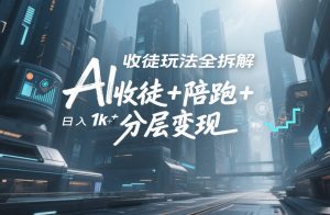 AI收徒玩法全拆解，靠“收徒+陪跑+分层变现”，纯靠流量变现，日入1k+-大东资源库
