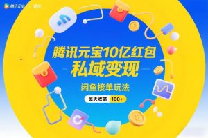 腾讯元宝10亿红包，私域变现，闲鱼接单玩法，每天收益100+-大东资源库