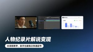 人物纪录片解说变现，全流程教学，新手也能独立快速起号-大东资源库