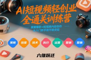 AI短视频轻创业全通关训练营，掌握爆款AI短视频内容创作，从入门新手到平稳变现的六维跃迁-大东资源库