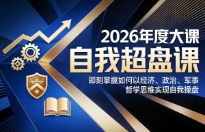 2026年度大课《自我超盘课》，即刻掌握如何以经济、政治、军事、哲学思维实现自我操盘-大东资源库