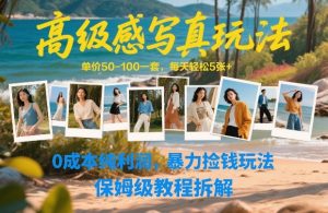 高级感写真玩法，单价50-100一套，每天轻松5张+，0成本纯利润，暴力捡钱玩法，保姆级教程拆解-大东资源库